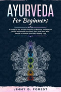 Ayurveda For Beginners: A Guide To The Ancient Practice Of Balance And Natural Health Harmonize Your Body, Soul, And Mind With Simple-To-Follo - Paperback